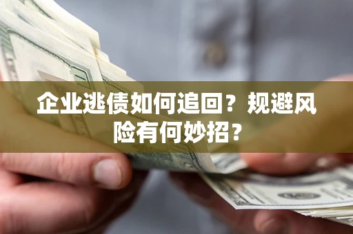 济南企业逃债如何追回？规避风险有何妙招？