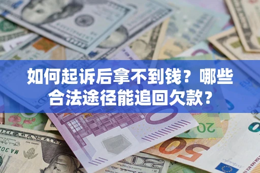 济南如何起诉后拿不到钱？哪些合法途径能追回欠款？