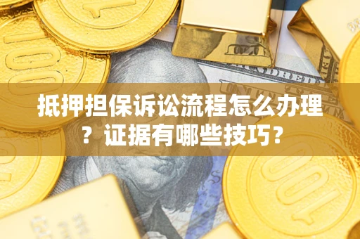 济南抵押担保诉讼流程怎么办理？证据有哪些技巧？