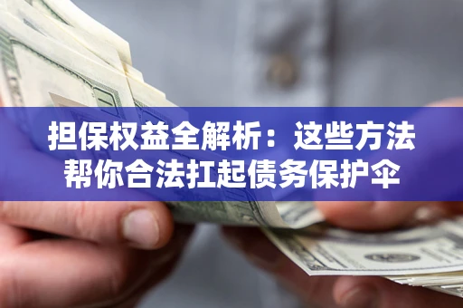 济南担保权益全解析：这些方法帮你合法扛起债务保护伞