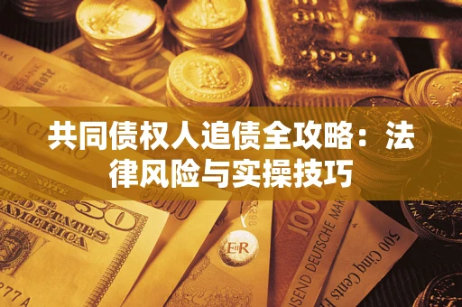 济南共同债权人追债全攻略：法律风险与实操技巧