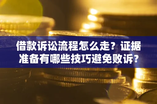 济南借款诉讼流程怎么走？证据准备有哪些技巧避免败诉？