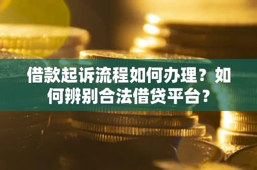 济南借款起诉流程如何办理？如何辨别合法借贷平台？