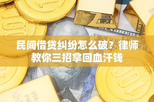 济南民间借贷纠纷怎么破？律师教你三招拿回血汗钱
