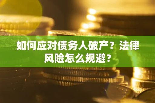济南如何应对债务人破产？法律风险怎么规避？