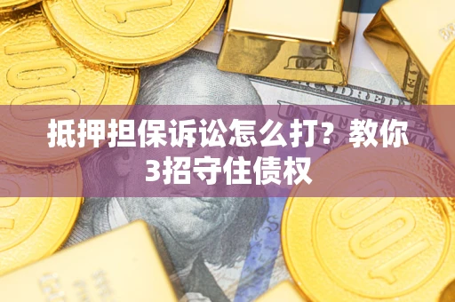 济南抵押担保诉讼怎么打？教你3招守住债权