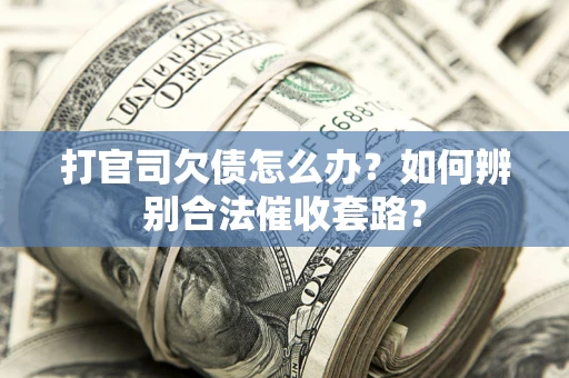 济南打官司欠债怎么办？如何辨别合法催收套路？