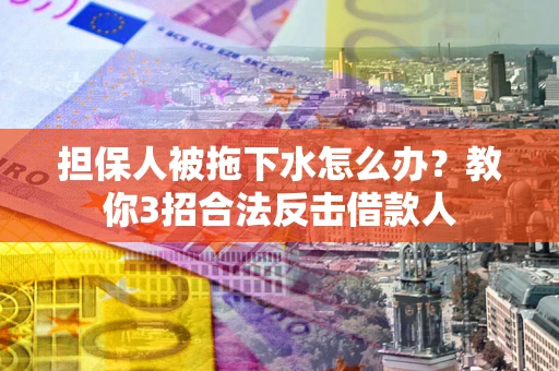 济南担保人被拖下水怎么办？教你3招合法反击借款人