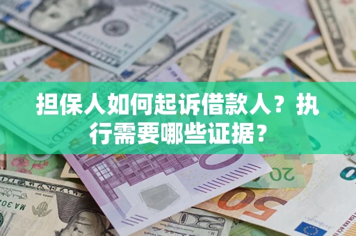 济南担保人如何起诉借款人？执行需要哪些证据？