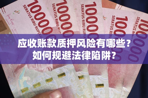 济南应收账款质押风险有哪些？如何规避法律陷阱？