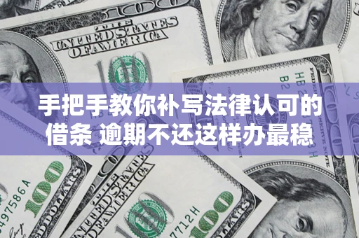 济南手把手教你补写法律认可的借条 逾期不还这样办最稳妥