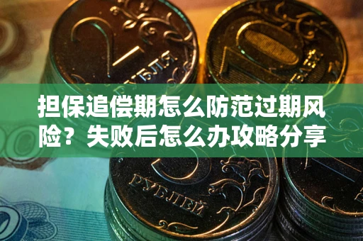 济南担保追偿期怎么防范过期风险？失败后怎么办攻略分享