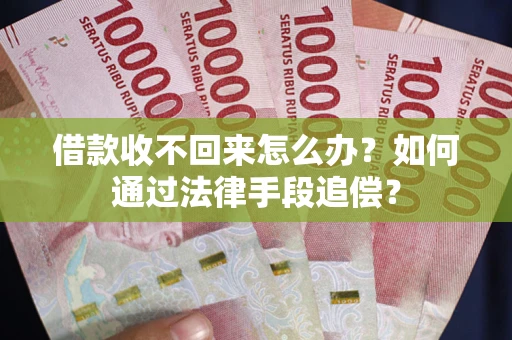 济南借款收不回来怎么办？如何通过法律手段追偿？