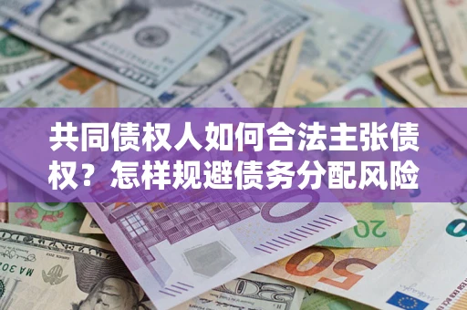 济南共同债权人如何合法主张债权？怎样规避债务分配风险？