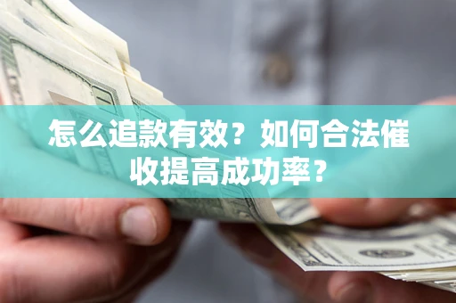 济南怎么追款有效？如何合法催收提高成功率？