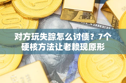 济南对方玩失踪怎么讨债？7个硬核方法让老赖现原形