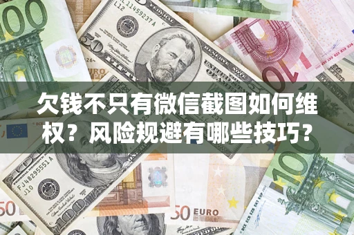 济南欠钱不只有微信截图如何维权？风险规避有哪些技巧？