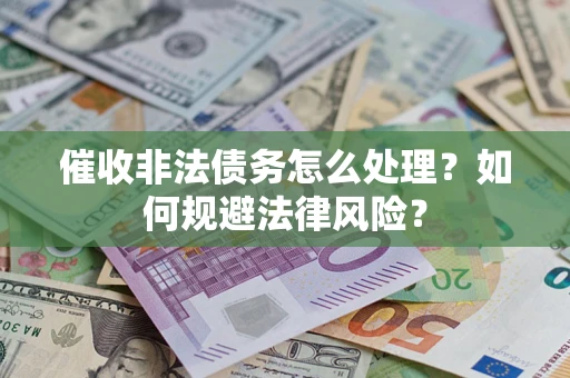 济南催收非法债务怎么处理？如何规避法律风险？