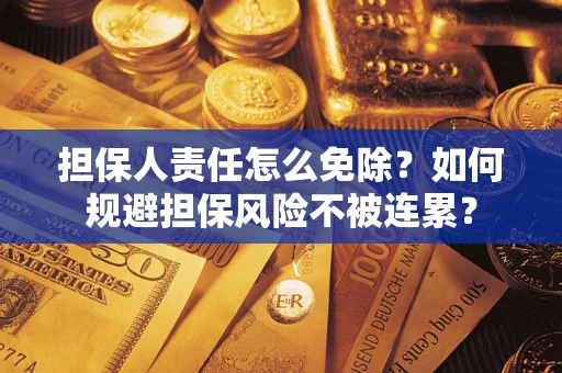 济南担保人责任怎么免除？如何规避担保风险不被连累？