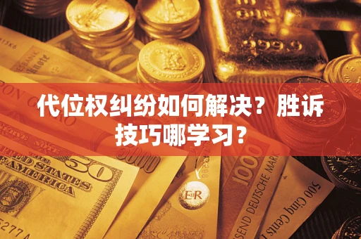 济南代位权纠纷如何解决？胜诉技巧哪学习？