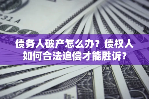 济南债务人破产怎么办？债权人如何合法追偿才能胜诉？