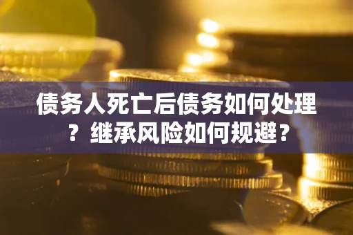 济南债务人死亡后债务如何处理？继承风险如何规避？