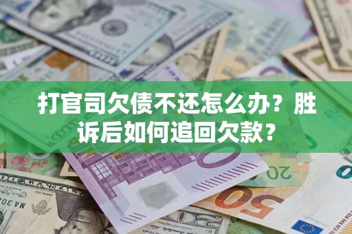 济南打官司欠债不还怎么办？胜诉后如何追回欠款？