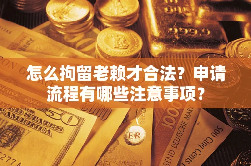济南怎么拘留老赖才合法？申请流程有哪些注意事项？
