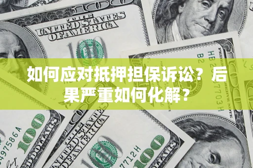 济南如何应对抵押担保诉讼？后果严重如何化解？