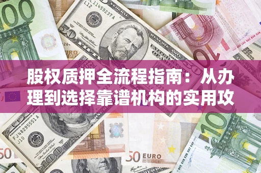 济南股权质押全流程指南：从办理到选择靠谱机构的实用攻略