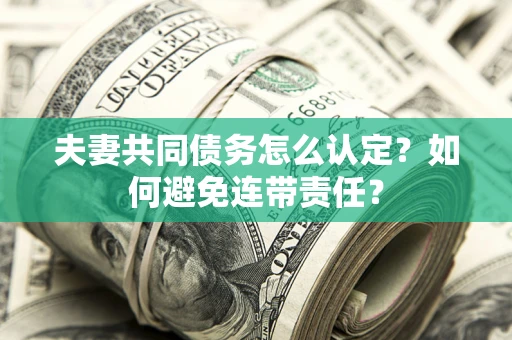 济南夫妻共同债务怎么认定？如何避免连带责任？
