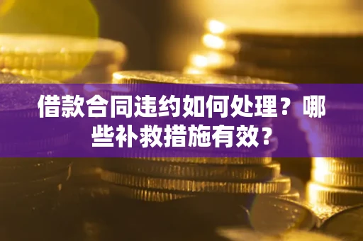 济南借款合同违约如何处理？哪些补救措施有效？