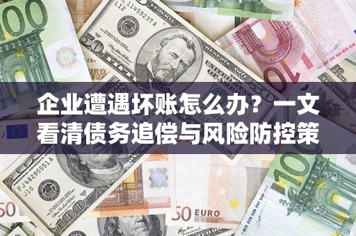 济南企业遭遇坏账怎么办？一文看清债务追偿与风险防控策略