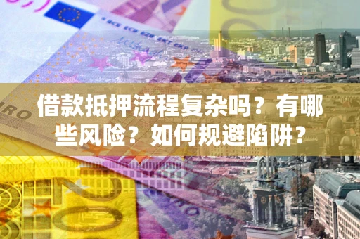 济南借款抵押流程复杂吗？有哪些风险？如何规避陷阱？
