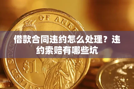 济南借款合同违约怎么处理？违约索赔有哪些坑