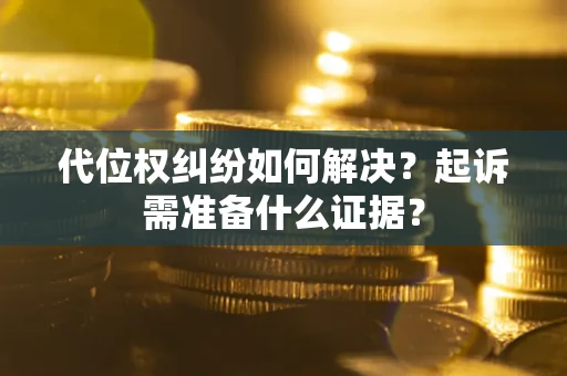 济南代位权纠纷如何解决？起诉需准备什么证据？