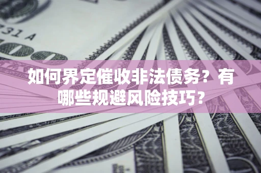 济南如何界定催收非法债务？有哪些规避风险技巧？