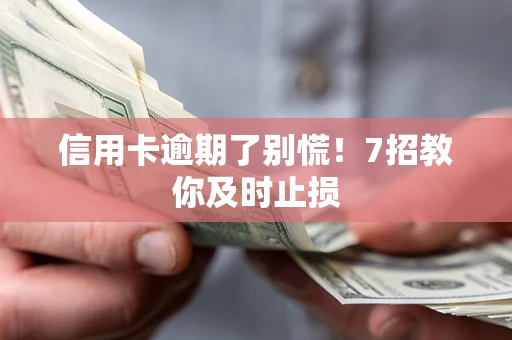济南信用卡逾期了别慌！7招教你及时止损