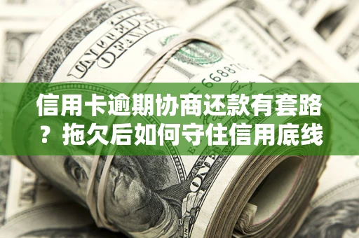 济南信用卡逾期协商还款有套路？拖欠后如何守住信用底线？