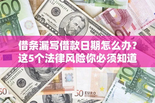 济南借条漏写借款日期怎么办？这5个法律风险你必须知道