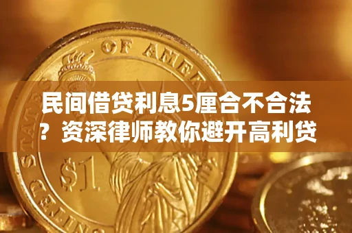 济南民间借贷利息5厘合不合法？资深律师教你避开高利贷陷阱