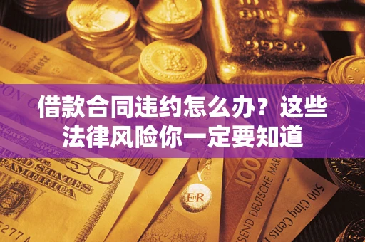 济南借款合同违约怎么办？这些法律风险你一定要知道