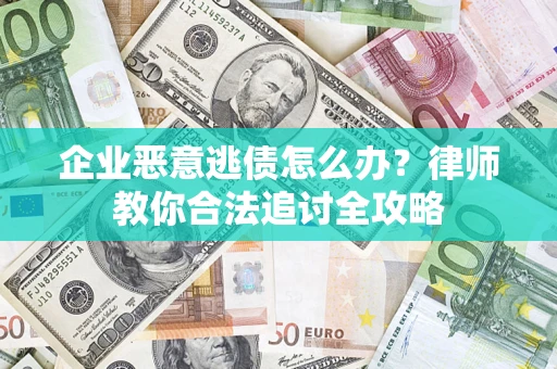 济南企业恶意逃债怎么办？律师教你合法追讨全攻略