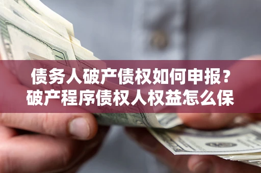 济南债务人破产债权如何申报？破产程序债权人权益怎么保障？