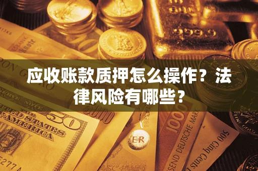 济南应收账款质押怎么操作？法律风险有哪些？