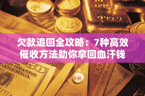 济南欠款追回全攻略：7种高效催收方法助你拿回血汗钱