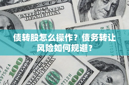 济南债转股怎么操作？债务转让风险如何规避？