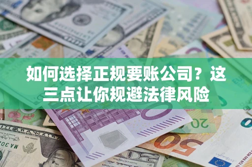 济南如何选择正规要账公司？这三点让你规避法律风险
