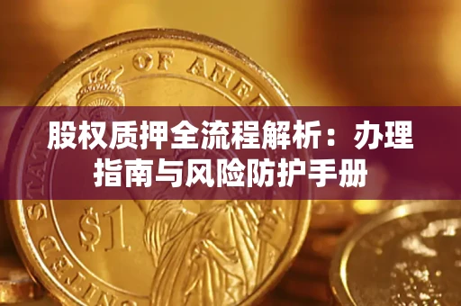济南股权质押全流程解析：办理指南与风险防护手册