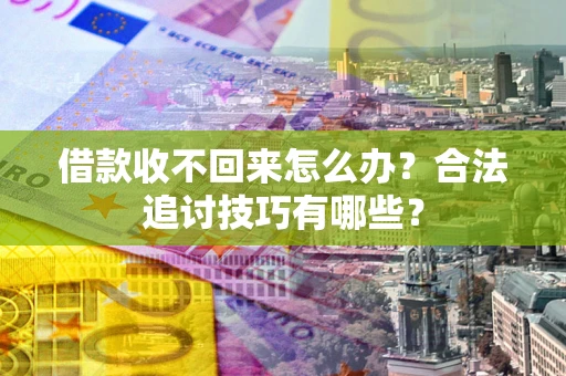 济南借款收不回来怎么办？合法追讨技巧有哪些？